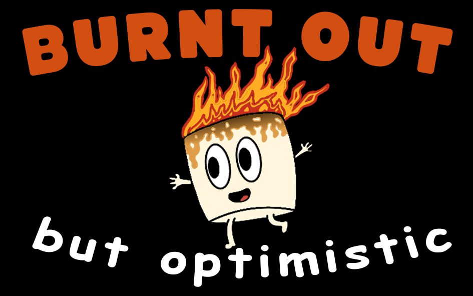 Burnt out but optimistic - Coming Soon!